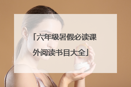 六年级暑假必读课外阅读书目大全