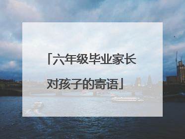 六年级毕业家长对孩子的寄语