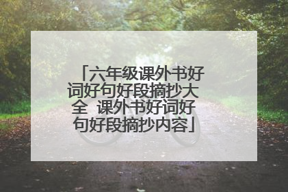 六年级课外书好词好句好段摘抄大全 课外书好词好句好段摘抄内容