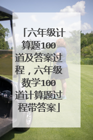 六年级计算题100道及答案过程，六年级数学100道计算题过程带答案