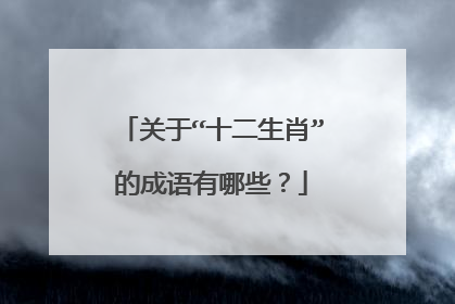 关于“十二生肖”的成语有哪些?