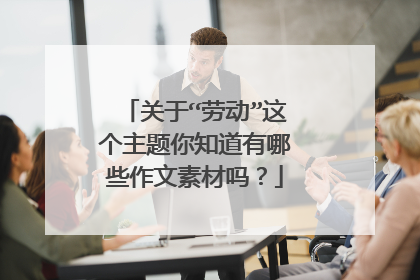 关于“劳动”这个主题你知道有哪些作文素材吗？