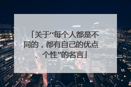 关于“每个人都是不同的，都有自己的优点、个性”的名言
