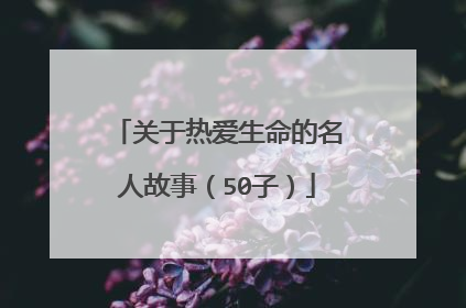 关于热爱生命的名人故事（50子）