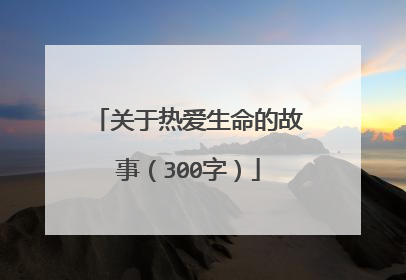 关于热爱生命的故事（300字）
