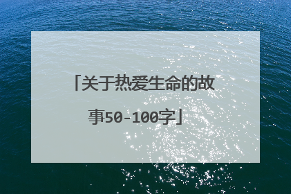 关于热爱生命的故事50-100字