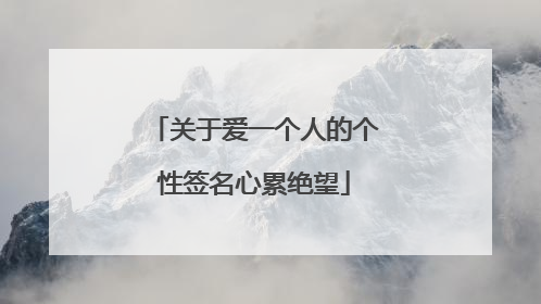 关于爱一个人的个性签名心累绝望