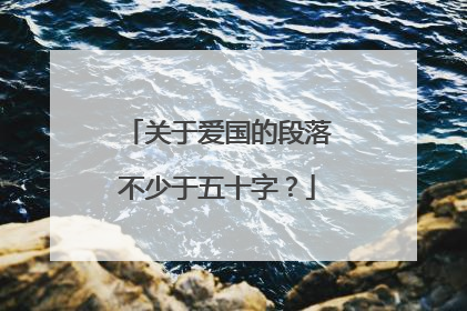 关于爱国的段落不少于五十字？