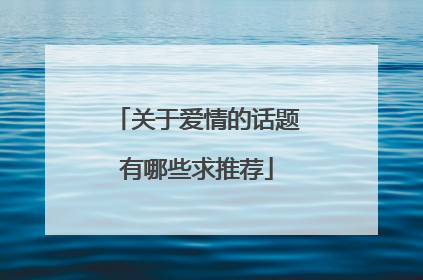 关于爱情的话题有哪些求推荐
