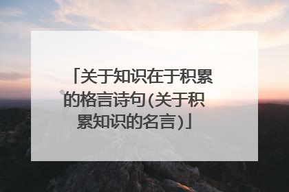 关于知识在于积累的格言诗句(关于积累知识的名言)
