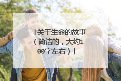 关于生命的故事(简洁的,大约100字左右)