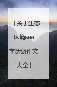 关于生态环境600字话题作文大全
