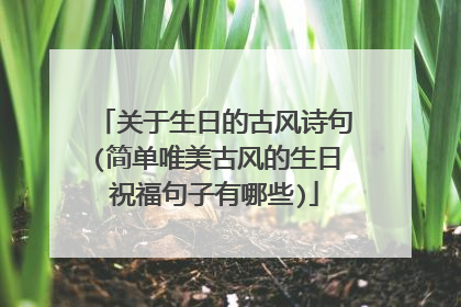 关于生日的古风诗句(简单唯美古风的生日祝福句子有哪些)