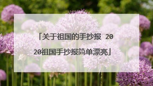 关于祖国的手抄报 2020祖国手抄报简单漂亮