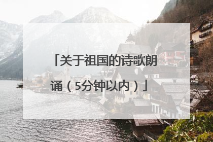 关于祖国的诗歌朗诵（5分钟以内）