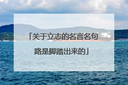 关于立志的名言名句 路是脚踏出来的