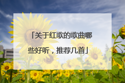 关于红歌的歌曲哪些好听，推荐几首
