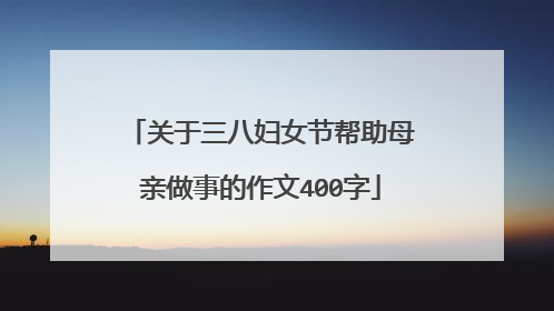 关于三八妇女节帮助母亲做事的作文400字