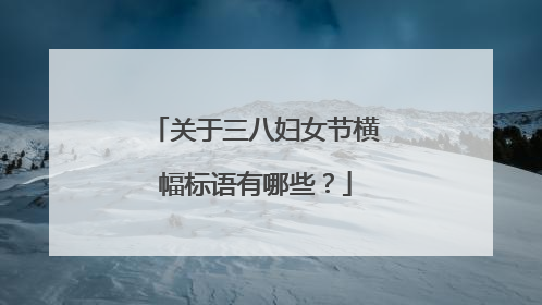 关于三八妇女节横幅标语有哪些？