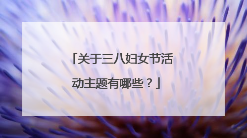 关于三八妇女节活动主题有哪些?