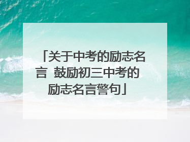 关于中考的励志名言 鼓励初三中考的励志名言警句