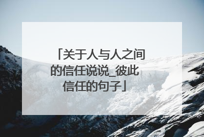 关于人与人之间的信任说说_彼此信任的句子