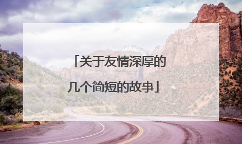 关于友情深厚的几个简短的故事