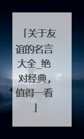 关于友谊的名言大全_绝对经典,值得一看