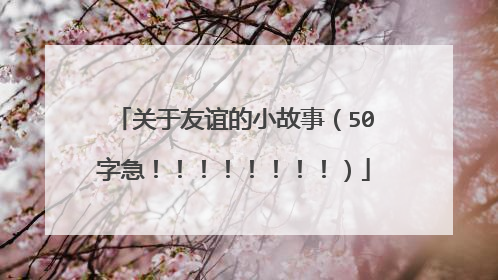 关于友谊的小故事(50字急!!!!!!!!)