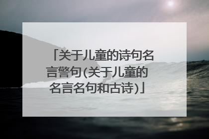 关于儿童的诗句名言警句(关于儿童的名言名句和古诗)