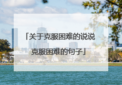 关于克服困难的说说 克服困难的句子