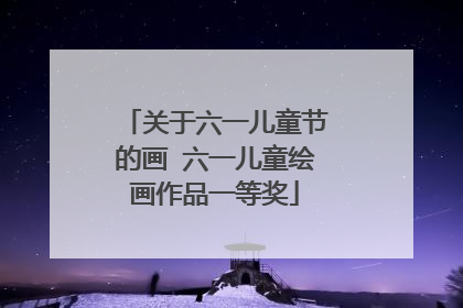 关于六一儿童节的画 六一儿童绘画作品一等奖