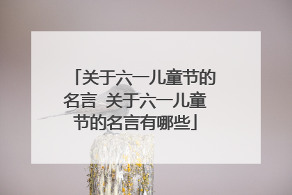 关于六一儿童节的名言 关于六一儿童节的名言有哪些