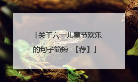 关于六一儿童节欢乐的句子简短 【荐】