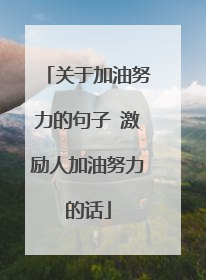关于加油努力的句子 激励人加油努力的话