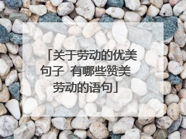 关于劳动的优美句子 有哪些赞美劳动的语句