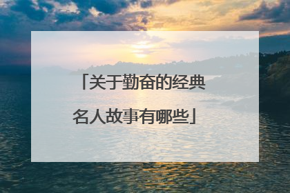 关于勤奋的经典名人故事有哪些