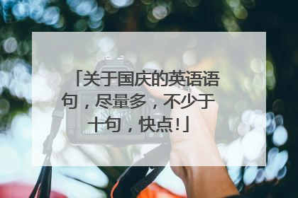 关于国庆的英语语句,尽量多,不少于十句,快点!