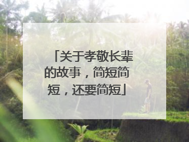 关于孝敬长辈的故事，简短简短，还要简短