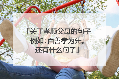 关于孝顺父母的句子 例如:百善孝为先。 还有什么句子