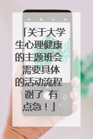关于大学生心理健康的主题班会 需要具体的活动流程 谢了 有点急!