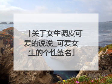 关于女生调皮可爱的说说_可爱女生的个性签名