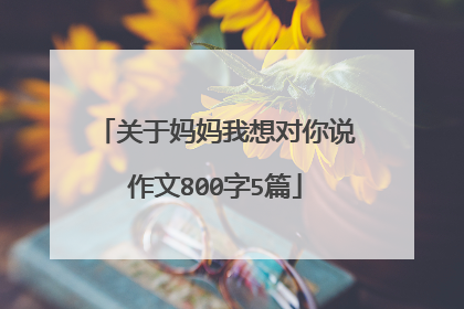 关于妈妈我想对你说作文800字5篇