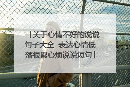 关于心情不好的说说句子大全 表达心情低落很累心烦说说短句