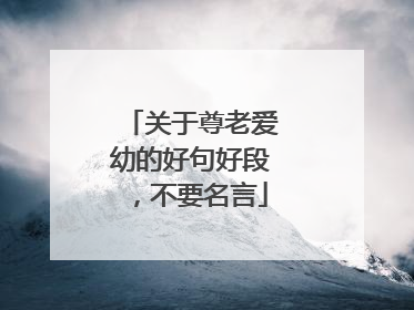 关于尊老爱幼的好句好段，不要名言