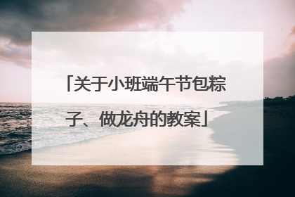 关于小班端午节包粽子、做龙舟的教案
