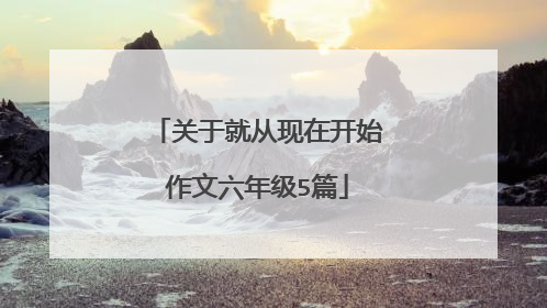 关于就从现在开始作文六年级5篇