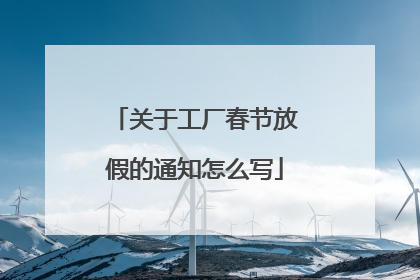 关于工厂春节放假的通知怎么写