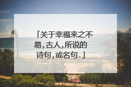 关于幸福来之不易,古人,所说的诗句,或名句.