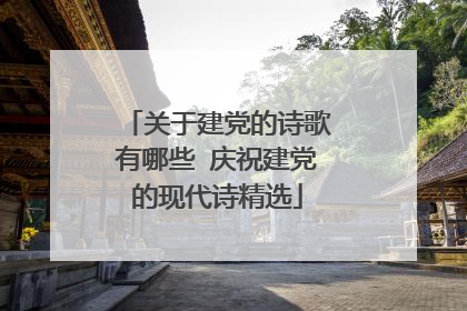 关于建党的诗歌有哪些 庆祝建党的现代诗精选